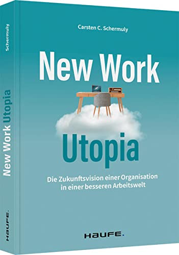 New Work Utopia: Die Zukunftsvision einer besseren Arbeitswelt (Haufe Fachbuch) von Haufe / Haufe-Lexware